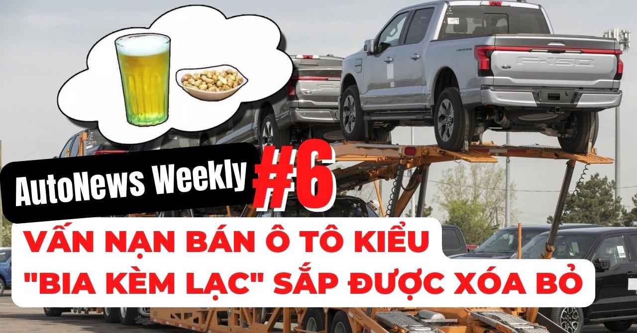 #AutoNews Weekly: Vấn nạn bán ô tô kiểu "bia kèm lạc" tại thị trường xe Việt sắp được xóa bỏ