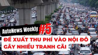 #AutoNews Weekly: Đề xuất thí điểm thu phí vào nội đô gây nhiều tranh cãi