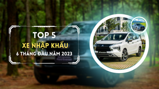 Top 5 mẫu xe nhập khẩu được ưa chuộng nhất 6 tháng đầu năm 2023