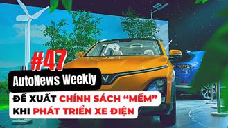 #AutoNews Weekly: Đề xuất chính sách “mềm” khi phát triển xe điện