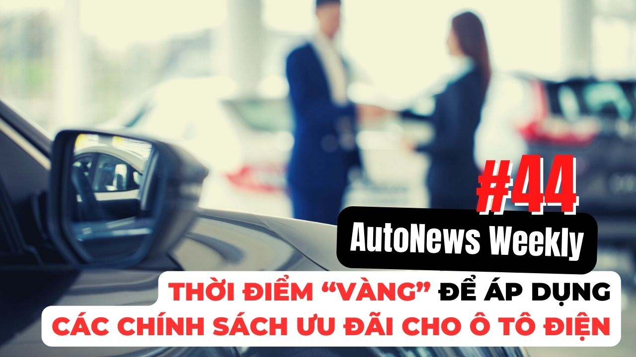 #AutoNews Weekly: Thời điểm “vàng” để áp dụng các chính sách ưu đãi cho ô tô điện