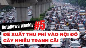 #AutoNews Weekly: Đề xuất thí điểm thu phí vào nội đô gây nhiều tranh cãi