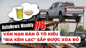 #AutoNews Weekly: Vấn nạn bán ô tô kiểu "bia kèm lạc" tại thị trường xe Việt sắp được xóa bỏ