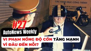 #AutoNews Weekly: Vi phạm nồng độ cồn tăng mạnh, vì sao các ma men "chưa biết sợ"?