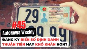 #AutoNews Weekly: Đăng ký biển số định danh: Thuận tiện hay khó khăn hơn?