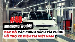 #AutoNews Weekly: Bác các chính sách tài chính hỗ trợ xe điện tại Việt Nam và những vấn đề cần biết